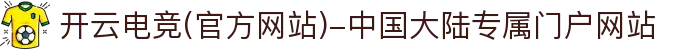 开云电竞(官方网站)-中国大陆专属门户网站