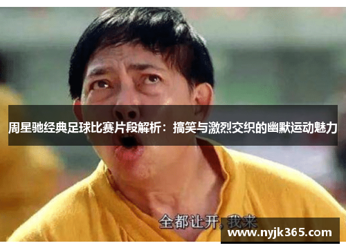 周星驰经典足球比赛片段解析：搞笑与激烈交织的幽默运动魅力