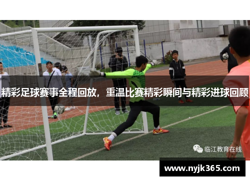 精彩足球赛事全程回放，重温比赛精彩瞬间与精彩进球回顾