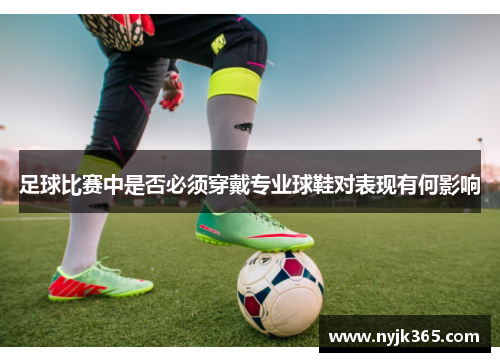 足球比赛中是否必须穿戴专业球鞋对表现有何影响