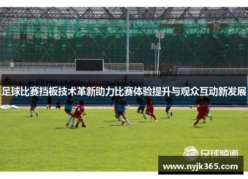 足球比赛挡板技术革新助力比赛体验提升与观众互动新发展
