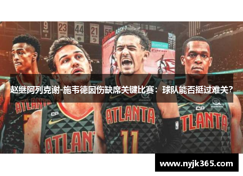 赵继阿列克谢-施韦德因伤缺席关键比赛：球队能否挺过难关？